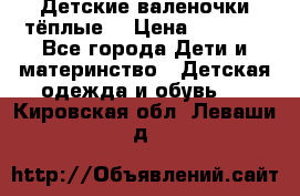 Детские валеночки тёплые. › Цена ­ 1 000 - Все города Дети и материнство » Детская одежда и обувь   . Кировская обл.,Леваши д.